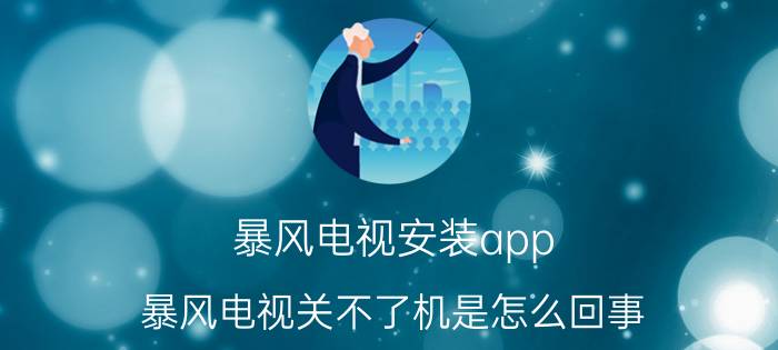 暴风电视安装app 暴风电视关不了机是怎么回事？